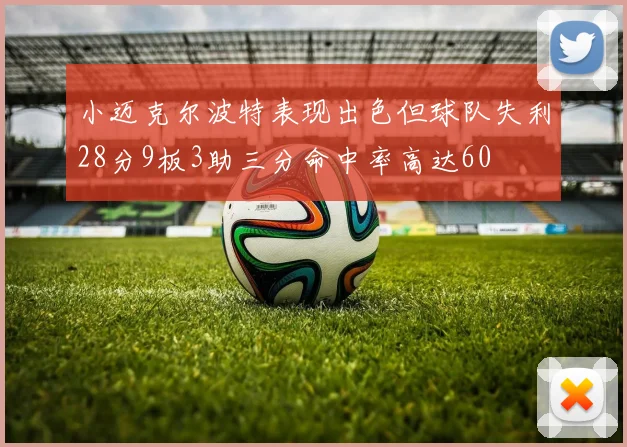 小迈克尔波特表现出色但球队失利28分9板3助三分命中率高达60