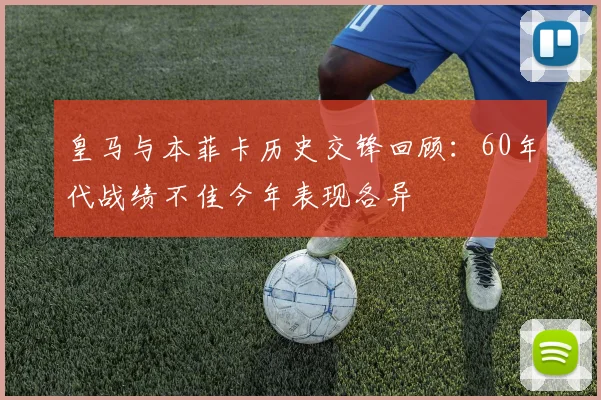 皇马与本菲卡历史交锋回顾：60年代战绩不佳今年表现各异