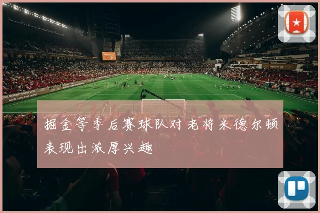 掘金等季后赛球队对老将米德尔顿表现出浓厚兴趣
