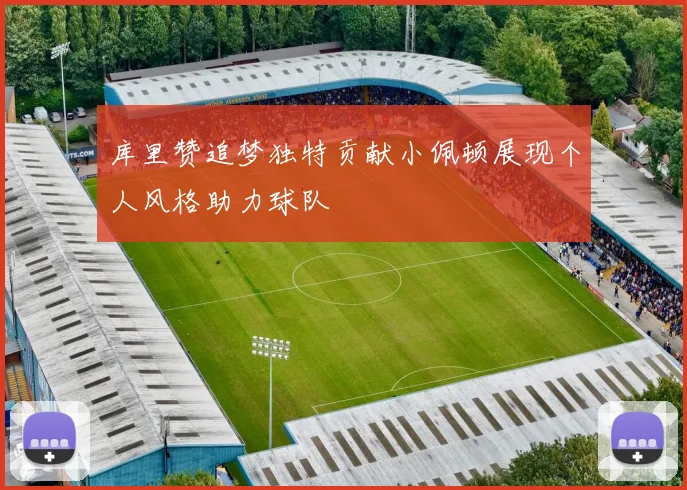 库里赞追梦独特贡献小佩顿展现个人风格助力球队