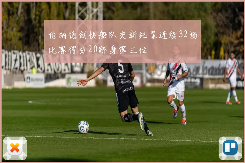 伦纳德创快船队史新纪录连续32场比赛得分20跻身第三位