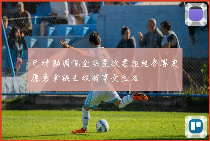 巴特勒调侃全明星投票拒绝参赛更愿意拿钱去旅游享受生活