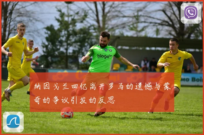 纳因戈兰回忆离开罗马的遗憾与蒙奇的争议引发的反思