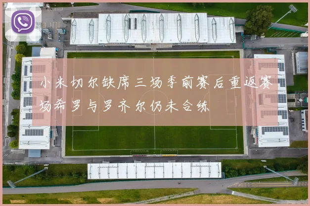 小米切尔缺席三场季前赛后重返赛场希罗与罗齐尔仍未合练