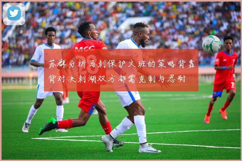 苏群分析马刺保护文班的策略背靠背对决刺湖双方都需克制与忍耐