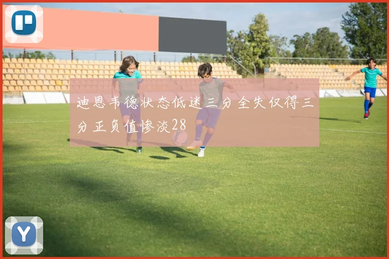 迪恩韦德状态低迷三分全失仅得三分正负值惨淡28