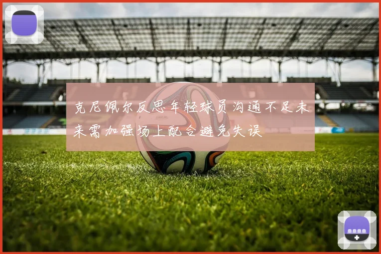 克尼佩尔反思年轻球员沟通不足未来需加强场上配合避免失误