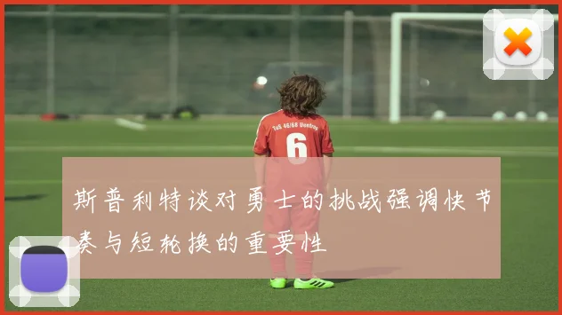 斯普利特谈对勇士的挑战强调快节奏与短轮换的重要性