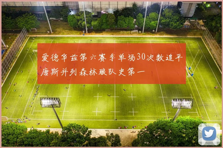 爱德华兹第六赛季单场30次数追平唐斯并列森林狼队史第一