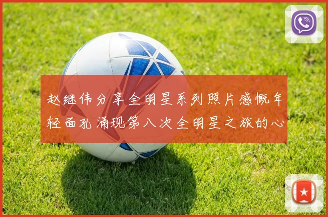 赵继伟分享全明星系列照片感慨年轻面孔涌现第八次全明星之旅的心路历程
