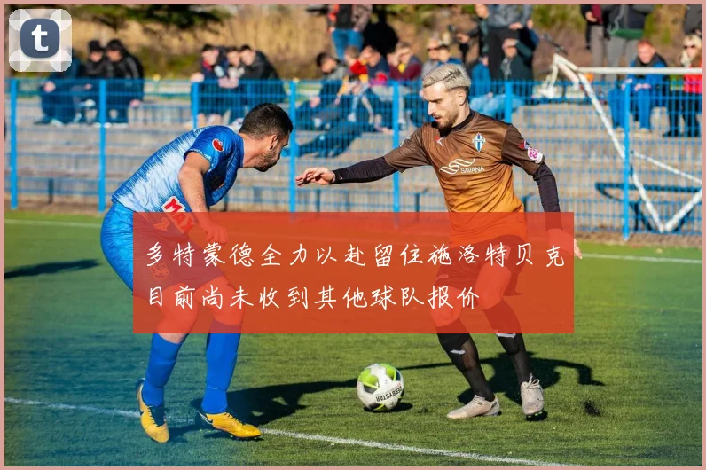 多特蒙德全力以赴留住施洛特贝克目前尚未收到其他球队报价