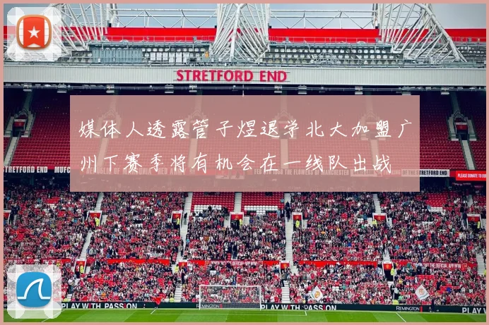 媒体人透露管子煜退学北大加盟广州下赛季将有机会在一线队出战