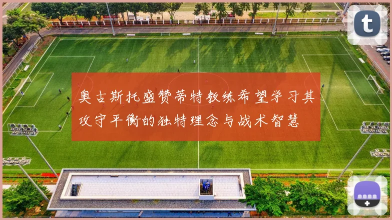 奥古斯托盛赞蒂特教练希望学习其攻守平衡的独特理念与战术智慧