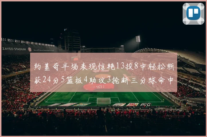 约基奇半场表现惊艳13投8中轻松斩获24分5篮板4助攻3抢断三分球命中率高达75