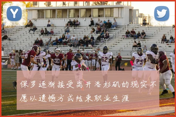 保罗逐渐接受离开洛杉矶的现实不愿以遗憾方式结束职业生涯