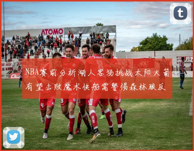 NBA赛前分析湖人客场挑战太阳火箭有望击败魔术快船需警惕森林狼反击