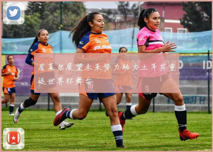 居莱尔展望未来努力助力土耳其重返世界杯舞台